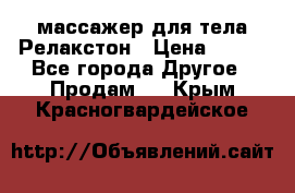 массажер для тела Релакстон › Цена ­ 600 - Все города Другое » Продам   . Крым,Красногвардейское